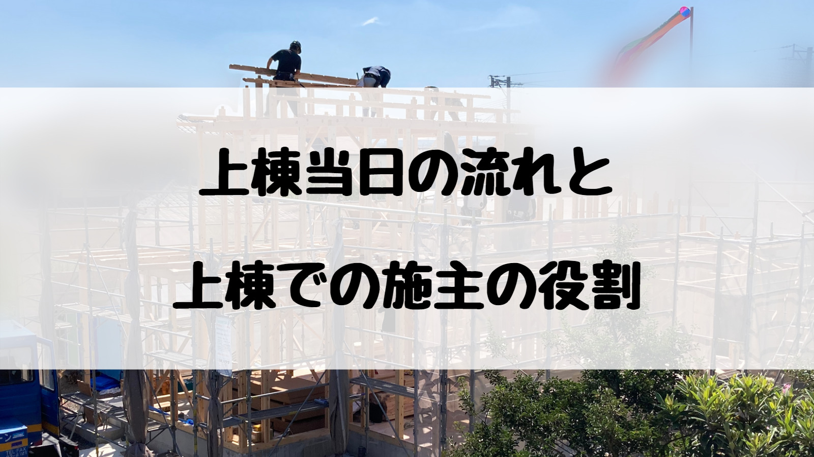 上棟って何？雨の場合は？何するの？上棟当日の流れと施主の役割を解説！