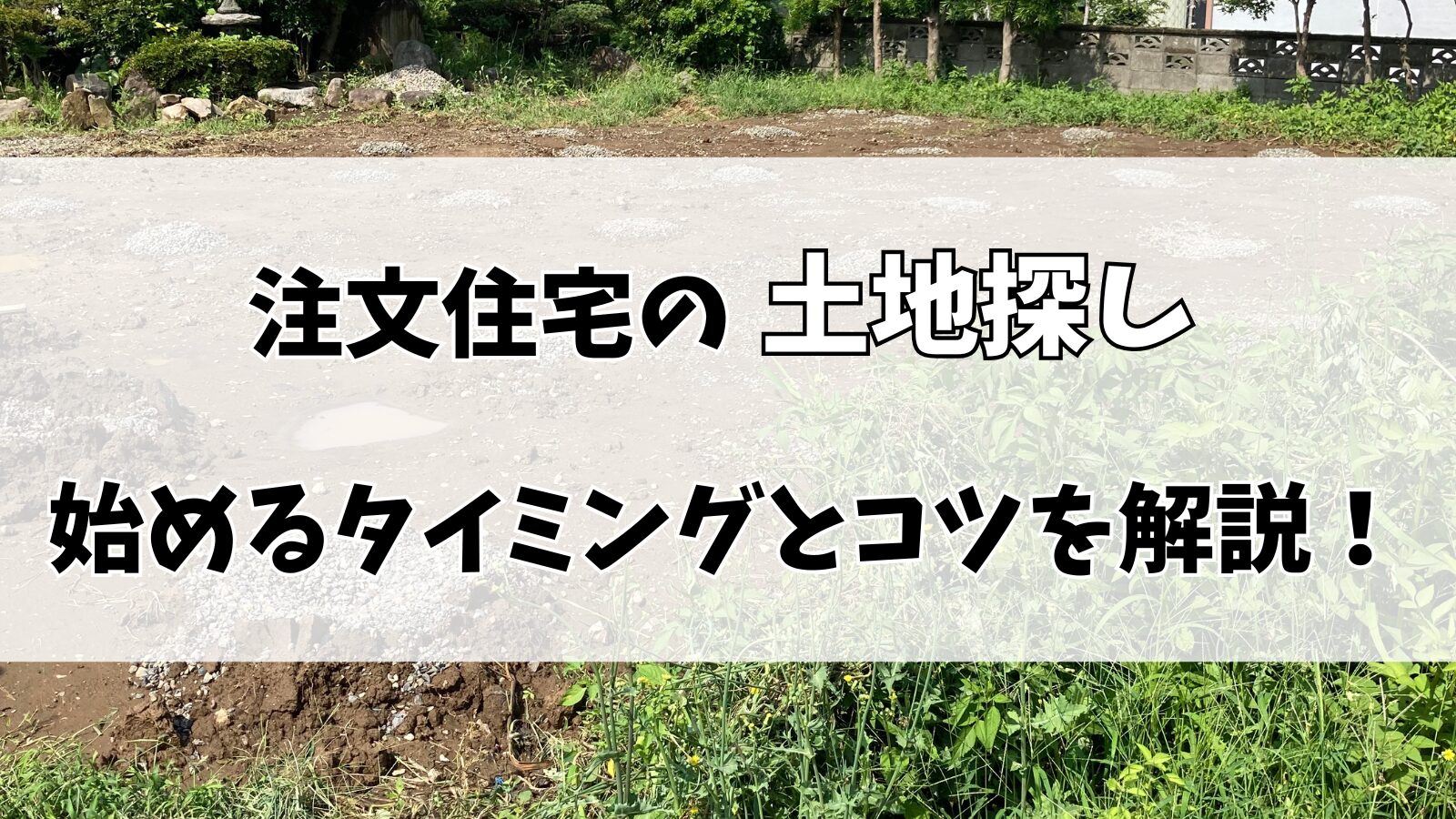 【注文住宅】土地探しはいつ始める？ベストなタイミングとコツを解説！