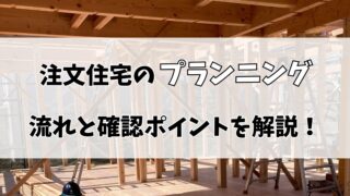 【注文住宅】プランニングとは？流れとプラン確認のポイントを解説！